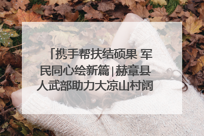 携手帮扶结硕果 军民同心绘新篇∣赫章县人武部助力大凉山村阔步乡村振兴路