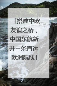 搭建中欧友谊之桥，中国东航新开三条直达欧洲航线