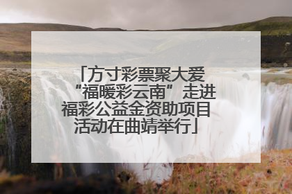 方寸彩票聚大爱 “福暖彩云南”走进福彩公益金资助项目活动在曲靖举行