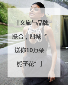 文旅与品牌联合，四城“送你10万朵栀子花”