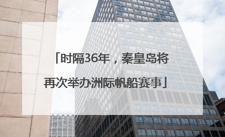 时隔36年，秦皇岛将再次举办洲际帆船赛事