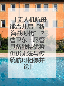无人机航母能否开启“新海战时代”？曹卫东：尽管具备独特优势但仍无法与传统航母相提并论