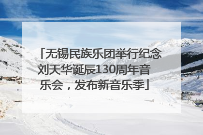 无锡民族乐团举行纪念刘天华诞辰130周年音乐会，发布新音乐季