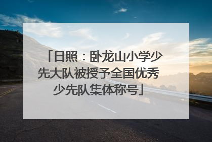 日照：卧龙山小学少先大队被授予全国优秀少先队集体称号