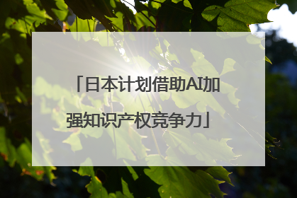 日本计划借助AI加强知识产权竞争力