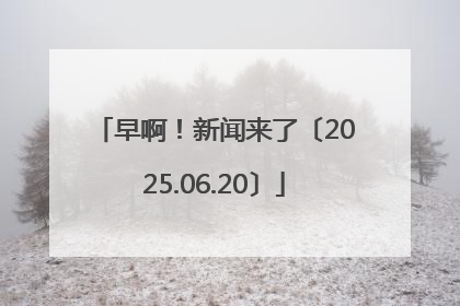 早啊！新闻来了〔2025.06.20〕