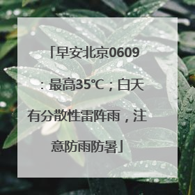 早安北京0609：最高35℃；白天有分散性雷阵雨，注意防雨防暑