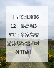 早安北京0612：最高温35℃；多家高校游泳场馆暑期对外开放