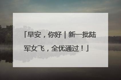 早安，你好｜新一批陆军女飞，全优通过！