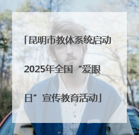 昆明市教体系统启动2025年全国“爱眼日”宣传教育活动