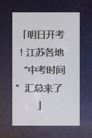明日开考！江苏各地“中考时间”汇总来了