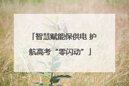 智慧赋能保供电 护航高考“零闪动”