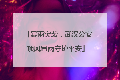 暴雨突袭，武汉公安顶风冒雨守护平安