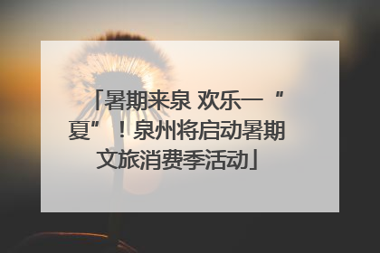 暑期来泉 欢乐一“夏”！泉州将启动暑期文旅消费季活动