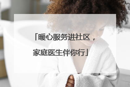 暖心服务进社区，家庭医生伴你行