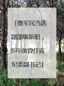 暨军民当选副部级新职，多年前曾任省纪委副书记