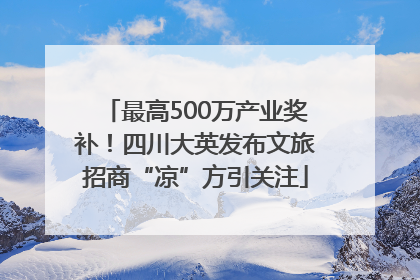 最高500万产业奖补！四川大英发布文旅招商“凉”方引关注