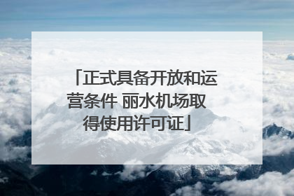 正式具备开放和运营条件 丽水机场取得使用许可证