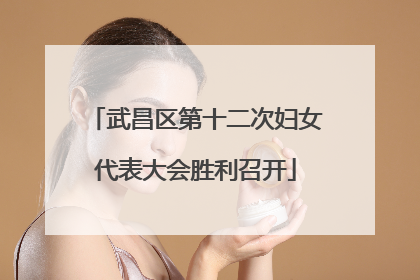 武昌区第十二次妇女代表大会胜利召开