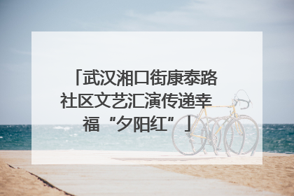 武汉湘口街康泰路社区文艺汇演传递幸福“夕阳红”
