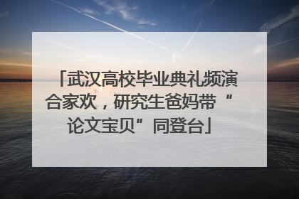 武汉高校毕业典礼频演合家欢，研究生爸妈带“论文宝贝”同登台