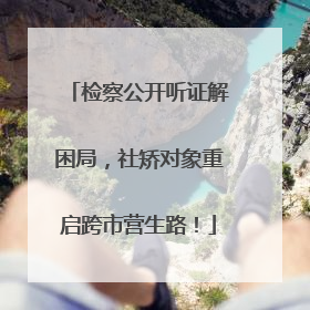 检察公开听证解困局，社矫对象重启跨市营生路！