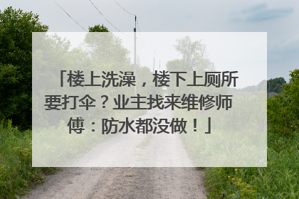 楼上洗澡，楼下上厕所要打伞？业主找来维修师傅：防水都没做！