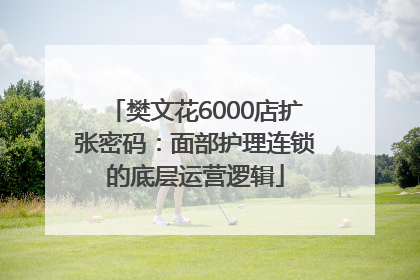 樊文花6000店扩张密码：面部护理连锁的底层运营逻辑