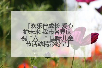 欢乐伴成长 爱心护未来 我市各界庆祝“六一”国际儿童节活动精彩纷呈