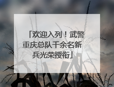 欢迎入列！武警重庆总队千余名新兵光荣授衔