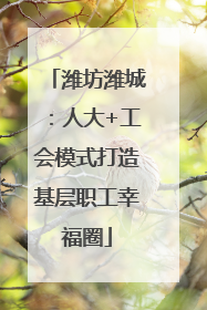 潍坊潍城：人大+工会模式打造基层职工幸福圈