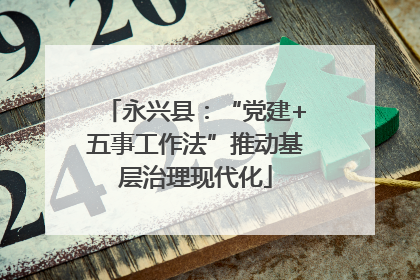 永兴县：“党建+五事工作法”推动基层治理现代化