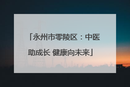 永州市零陵区：中医助成长 健康向未来