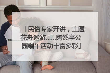 民俗专家开讲，主题花舟巡游……陶然亭公园端午活动丰富多彩