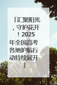 汇聚阳光，守护花开！2025年全国高考各地护航行动持续展开
