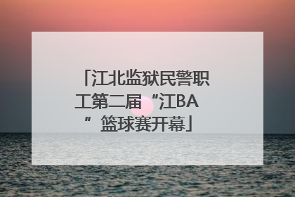江北监狱民警职工第二届“江BA”篮球赛开幕