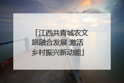 江西共青城农文旅融合发展 激活乡村振兴新动能