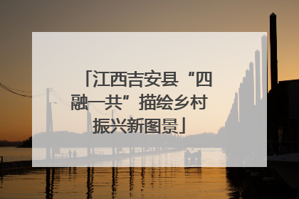 江西吉安县“四融一共”描绘乡村振兴新图景