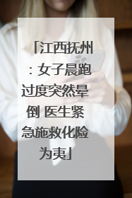 江西抚州：女子晨跑过度突然晕倒 医生紧急施救化险为夷