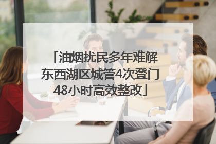 油烟扰民多年难解 东西湖区城管4次登门48小时高效整改