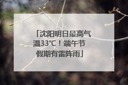 沈阳明日最高气温33℃！端午节假期有雷阵雨