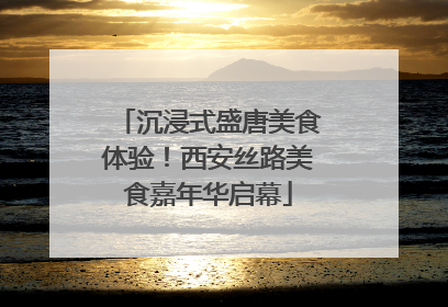 沉浸式盛唐美食体验！西安丝路美食嘉年华启幕
