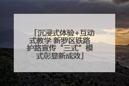 沉浸式体验+互动式教学 新罗区铁路护路宣传“三式”模式彰显新成效