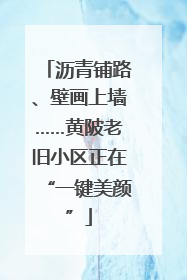 沥青铺路、壁画上墙……黄陂老旧小区正在“一键美颜”