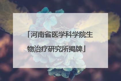河南省医学科学院生物治疗研究所揭牌