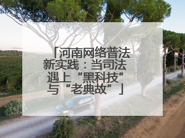 河南网络普法新实践：当司法遇上“黑科技”与“老典故”
