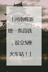 河南将新增一条高铁，设立5座火车站！