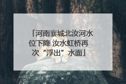 河南襄城北汝河水位下降 汝水虹桥再次“浮出”水面