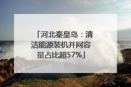 河北秦皇岛：清洁能源装机并网容量占比超57%