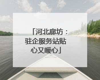 河北廊坊：驻企服务站贴心又暖心